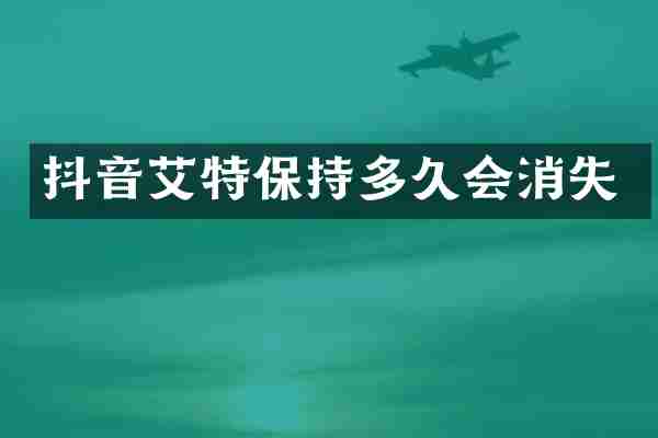 抖音艾特保持多久会消失