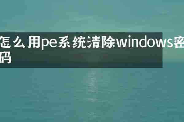 怎么用pe系统清除windows密码